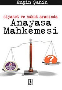 Siyaset ve Hukuk Arasında Anayasa Mahkemesi Engin Şahin İz Yayıncılık