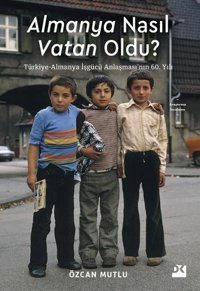 Almanya Nasıl Vatan Oldu? Türkiye - Almanya İşgücü Anlaşması'nın 60. Yılı Özcan Mutlu Doğan Kitap