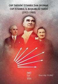 CHP Tarihini İstanbul'dan Okumak: CHP İstanbul İl Başkanlığı Tarihi 1923 - 1980 Onur Alp Yılmaz Telos Yayıncılık