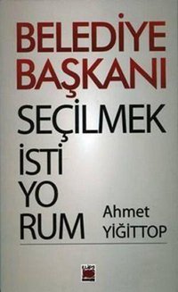 Belediye Başkanı Seçilmek İstiyorum Ahmet Yiğittop Elips Kitapları