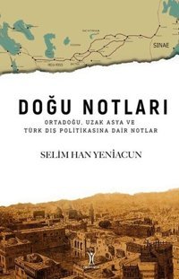 Doğu Notları: Ortadoğu Uzak Asya ve Türk Dış Politikasına Dair Notlar Selim Han Yeniacun Yeniyüzyıl