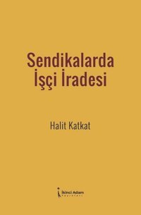 Sendikalarda İşçi İradesi Halit Katkat İkinci Adam Yayınları