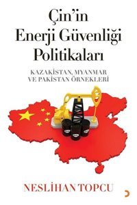 Çin'in Enerji Güvenliği Politikaları: Kazakistan Myanmar ve Pakistan Örnekleri Neslihan Topcu Cinius