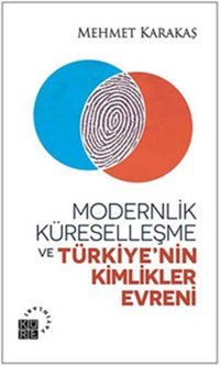 Modernlik Küreselleşme ve Türkiye'nin Kimlikler Evreni Mehmet Karakaş Küre Yayınları