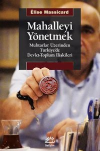 Mahalleyi Yönetmek - Muhtarlar Üzerinden Türkiye'de Devlet-Toplum İlişkileri Elise Massicard İletişim Yayınları