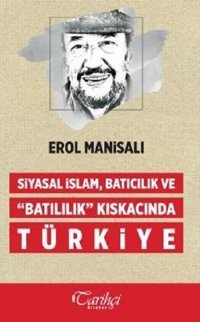 Siyasal İslam Batıcılık ve Batılılık Kıskacında Türkiye Erol Manisalı Tarihçi Kitabevi