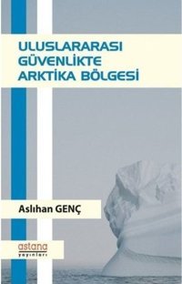 Uluslararası Güvenlikte Arktika Bölgesi Aslıhan Genç Astana Yayınları