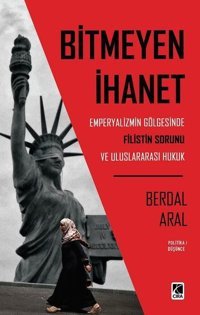 Bitmeyen İhanet: Emperyalizmin Gölgesinde Filistin Sorunu ve Uluslararası Hukuk Berdal Aral Çıra Yayınları