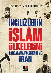 İngilizlerin İslam Ülkelerini Parçalama Politikası ve İran Yılmaz Karadeniz Karadeniz Kesit Yayınları