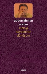 Kıbleyi Kaybettiren Dönüşüm Abdurrahman Arslan Beyan Yayınları