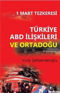 1 Mart Tezkeresi: Türkiye ABD İlişkileri ve Ortadoğu Vural Şahbenderoğlu Dorlion Yayınevi