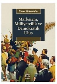 Marksizm Milliyetçilik ve Demokratik Ulus Yener Orkunoğlu İletişim Yayınları