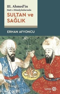 Sultan ve Sağlık - 3. Ahmed'in Hatt-ı Hümayunlarında Erhan Afyoncu Yeditepe Yayınevi