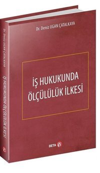 İş Hukukunda Ölçülük İlkesi Deniz Ugan Çatalkaya Beta Yayınları