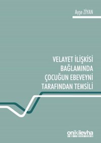 Velayet İlişkisi Bağlamında Çocuğun Ebeveyni Tarafından Temsili Ayşe Ziyan On İki Levha Yayıncılık