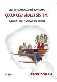 Ceza ve Ceza Muhakemesi Hukukunda Çocuk Ceza Adalet Sistemi Recep Doğan Ütopya Yayınevi