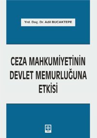Ceza Mahkumiyetinin Devlet Memurluğuna Etkisi Adil Bucaktepe Ekin Basım Yayın