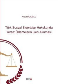 Türk Sosyal Sigortalar Hukukunda Yersiz Ödemelerin Geri Alınması Arzu Hacıoğlu Beta Yayınları
