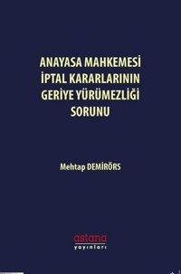 Anayasa Mahkemesi İptal Kararlarının Geriye Yürümezliği Sorunu Mehtap Demirörs Astana Yayınları