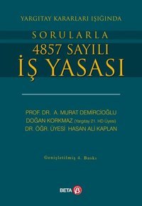 Yargıtay Kararları Işığında Sorularla 4857 Sayılı İş Yasası Doğan Korkmaz, Murat Demircioğlu, Hasan Ali Kaplan Beta Yayınları