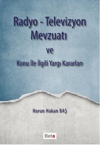 Radyo - Televizyon Mevzuatı ve Konu ile İlgili Yargı Kararları Harun Hakan Baş Beta Yayınları