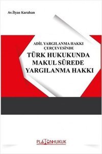 Adil Yargılanma Hakkı Çerçevesinde Türk Hukukunda Makul Sürede Yargılanma İlyas Karahan Platon Hukuk Yayınevi