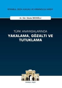 Türk Anayasalarında Yakalama Gözaltı ve Tutuklama Gözde İbicioğlu On İki Levha Yayıncılık