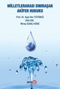 Milletlerarası Sınıraşan Akifer Hukuku Ayşe Nur Tütüncü, Ufuk Dal, Miray Azaklı Köse Beta Yayınları