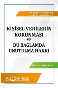 Kişisel Verilerin Korunması ve Bu Bağlamda Unutulma Hakkı Begüm Gürel Platon Hukuk Yayınevi