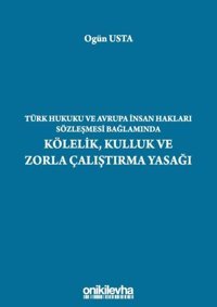 Türk Hukuku ve Avrupa İnsan Hakları Sözleşmesi Bağlamında Kölelik Kulluk ve Zorla Çalıştırma Yasağı Ogün Usta On İki Levha Yayıncılık