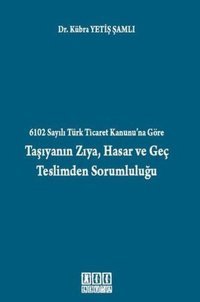 6102 Sayılı Türk Ticaret Kanunu'na Göre Taşıyanın Zıya Hasar ve Geç Teslimden Sorumluluğu Kübra Yetiş Şamlı On İki Levha Yayıncılık