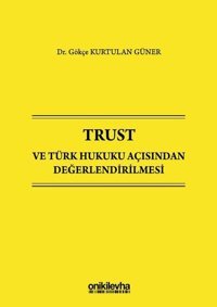 Trust ve Türk Hukuku Açısından Değerlendirilmesi Gökçe Kurtulan Güner On İki Levha Yayıncılık