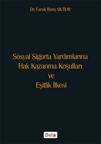 Sosyal Sigorta Yardımlarına Hak Kazanma Koşulları ve Eşitlik İlkesi Faruk Barış Mutlay Beta Yayınları