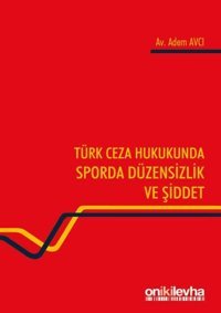 Türk Ceza Hukukunda Sporda Düzensizlik ve Şiddet Adem Avcı On İki Levha Yayıncılık