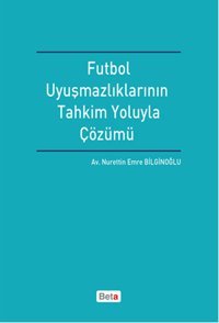 Futbol Uyuşmazlıklarının Tahkim Yoluyla Çözümü Nurettin Emre Bilginoğlu Beta Yayınları