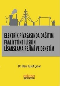 Elektrik Piyasasında Dağıtım Faaliyetine İlişkin Lisanslama Rejimi ve Denetim Hacı Yusuf Onar Astana Yayınları