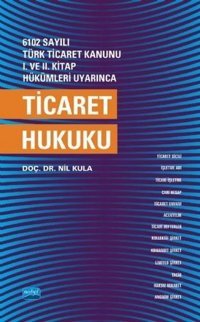 6102 Sayılı Türk Ticaret Kanunu 1.ve 2.Kitap Hükümleri Uyarınca Ticaret Hukuku Nil Kula Nobel Akademik Yayıncılık