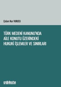Türk Medeni Kanunu'nda Aile Konutu Üzerindeki Hukuki İşlemler ve Sınırları Çıdam Nur Vurucu On İki Levha Yayıncılık