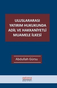 Uluslararası Yatırım Hukukunda Adil ve Hakkaniyetli Muamele İlkesi Abdullah Gürsu Astana Yayınları