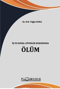 İş ve Sosyal Güvenlik Hukukunda Ölüm Tuğçe Kara Platon Hukuk Yayınevi