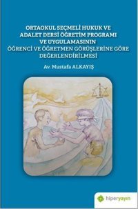 Ortaokul Seçmeli Hukuk ve Adalet Dersi Öğretim Programı ve Uygulamasının Öğrenci ve Öğretmen Görüşle Mustafa Alkayış Hiperlink