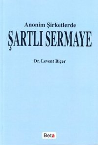 Anonim Şirketlerde Şartlı Sermaye Levent Biçer Beta Yayınları