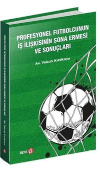 Profesyonel Futbolcunun İş İlişkisinin Sona Ermesi ve Sonuçları Yakub Kızılkaya Beta Yayınları
