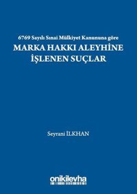 6769 Sayılı Sınai Mülkiyet Kanununa göre Marka Hakkı Aleyhine İşlenen Suçlar Seyrani İlkhan On İki Levha Yayıncılık