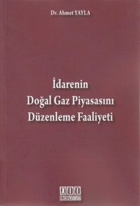 İdarenin Doğal Gaz Piyasasını Düzenleme Faaliyeti Ahmet Yayla On İki Levha Yayıncılık
