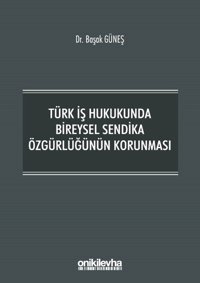 Türk İş Hukukunda Bireysel Sendika Özgürlüğünün Korunması Başak Güneş On İki Levha Yayıncılık