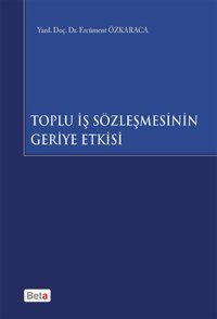 Toplu İş Sözleşmesinin Geriye Etkisi Ercüment Özkaraca Beta Yayınları
