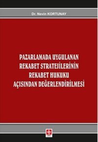 Pazarlamada Uygulanan Rekabet Stratejilerinin Rekabet Hukuku Açısından Değerlendirilmesi Nevin Kortunay Ekin Basım Yayın