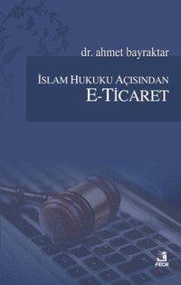 İslam Hukuku Açısından E-Ticaret Ahmet Bayraktar Fecr Yayınları