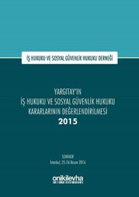 Yargıtay'ın İş Hukuku ve Sosyal Güvenlik Hukuku Kararlarının Değerlendirilmesi Semineri 2015 Kolektif On İki Levha Yayıncılık